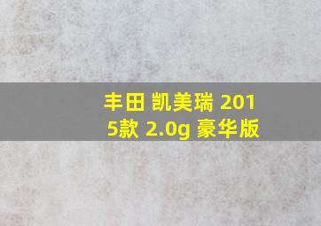 丰田 凯美瑞 2015款 2.0g 豪华版